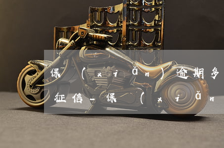 保險(xiǎn)逾期多久會(huì)上征信-保險(xiǎn)逾期多長時(shí)間會(huì)有不良記錄