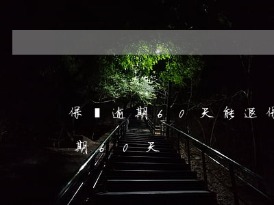 保險逾期60天能退保嗎（保費(fèi)逾期60天）