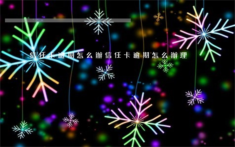 信任卡逾期怎么辦(信任卡逾期怎么辦理)
