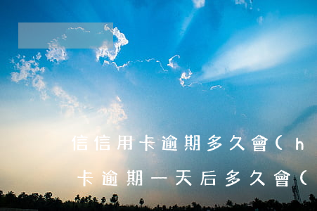 信信用卡逾期多久會(huì)上征信（信用卡逾期一天后多久會(huì)上征信）