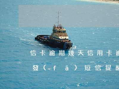 信卡逾期幾天（信用卡逾期多久會(huì)發(fā)短信提醒還款）