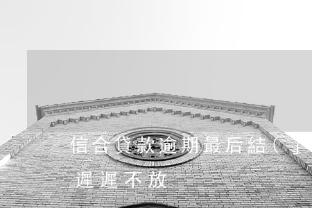 信合貸款逾期最后結(jié)果(信合貸款遲遲不放)