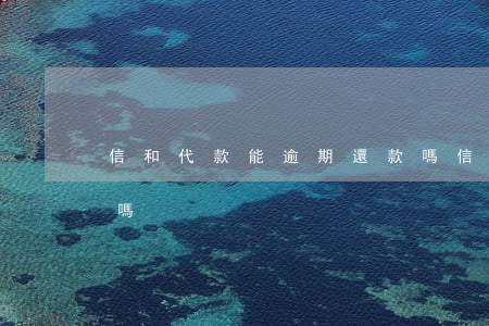 信和代款能逾期還款嗎(信和代款能逾期還款嗎)