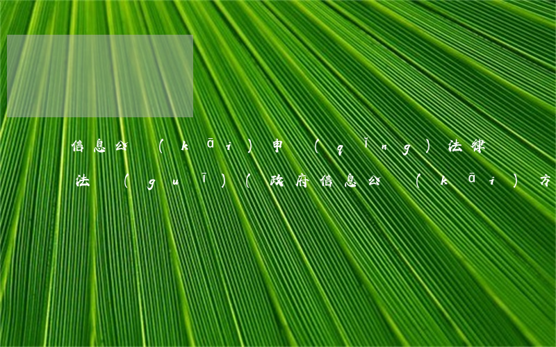 信息公開(kāi)申請(qǐng)法律法規(guī)(政府信息公開(kāi)方面有哪些法律法規(guī))
