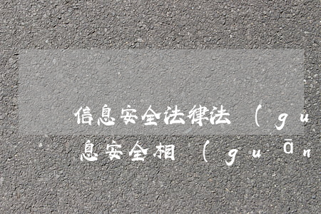 信息安全法律法規(guī)實施方案(信息安全相關(guān)法律法規(guī)都有哪些)