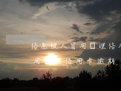 信息被人冒用辦理信用卡逾期了（信息被人冒用辦理信用卡逾期）