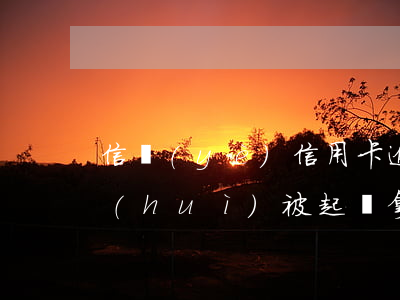 信業(yè)信用卡逾期3個(gè)月會(huì)被起訴拿-信業(yè)信用卡逾期3個(gè)月會(huì)被起訴拿錢(qián)嗎