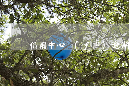 信用中心發(fā)逾期信息有什么影響-