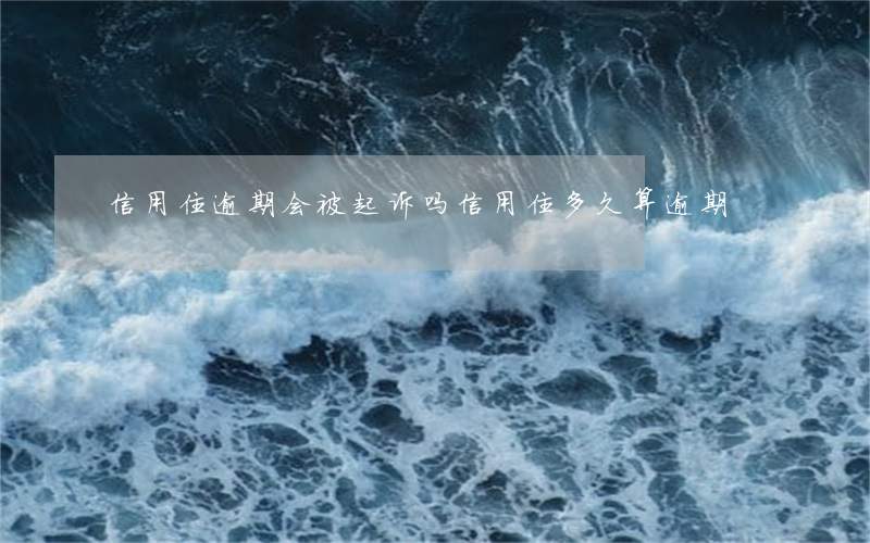 信用住逾期会被起诉吗 信用住多久算逾期