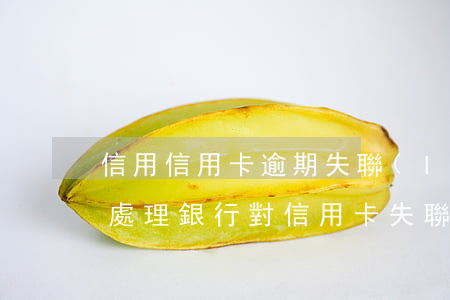 信用信用卡逾期失聯(lián)賬戶怎么處理(銀行對信用卡失聯(lián)用戶)