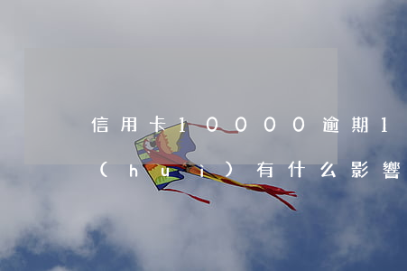 信用卡10000逾期10天（信用卡逾期會(huì)有什么影響10天）