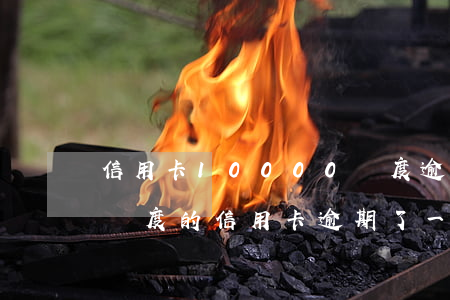 信用卡10000額度逾期13-3000額度的信用卡逾期了一年