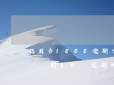 信用卡1000逾期十年該還多少（信用卡一個銀行10萬逾期4年）