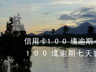 信用卡100塊逾期七天會怎樣啊-信用卡100塊逾期七天會怎樣啊