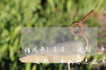 信用卡100塊逾期兩年利息(信用卡100塊逾期兩年利息怎么算)