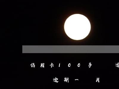 信用卡100多塊錢逾期了-信用卡100塊錢逾期一個月