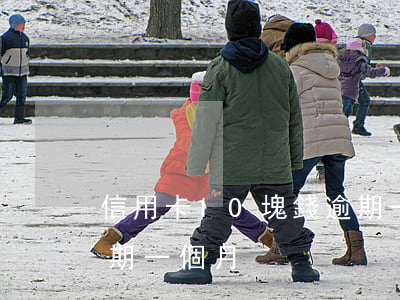 信用卡10塊錢逾期一個月(信用卡10元逾期一個月)