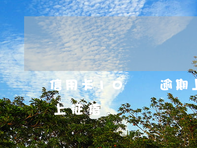 信用卡10塊錢逾期上征信嗎(逾期十塊錢會上征信嗎)