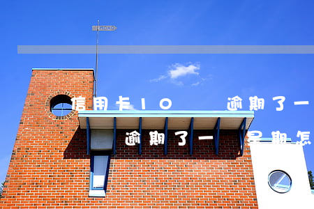 信用卡10塊錢逾期了一個星期(信用卡10塊錢逾期了一個星期怎么辦)