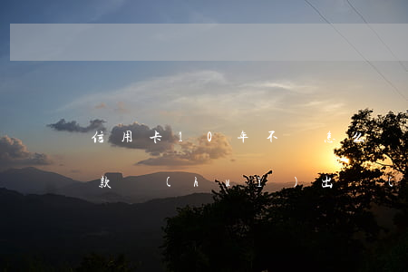 信用卡10年不還怎么辦(信用卡10年不還款會(huì)出現(xiàn)什么后果)