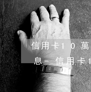 信用卡10萬(wàn)元逾期每天多少利息-信用卡10萬(wàn)元逾期每天多少利息呢
