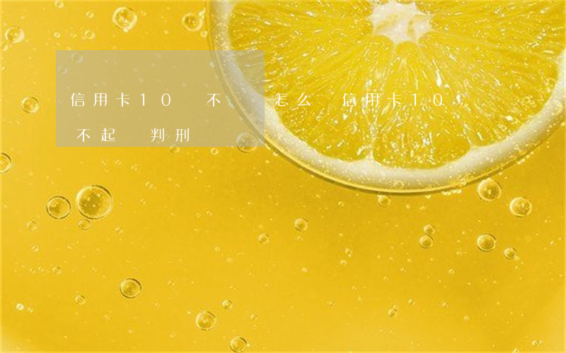 信用卡10萬不還會怎么樣(信用卡10萬還不起會判刑嗎)