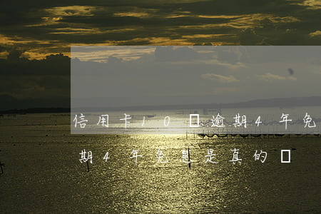 信用卡10萬逾期4年免息(信用卡10萬逾期4年免息是真的嗎)