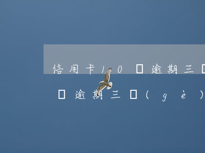 信用卡10萬逾期三個(gè)月(信用卡十萬逾期三個(gè)月無力償還該怎么辦理)