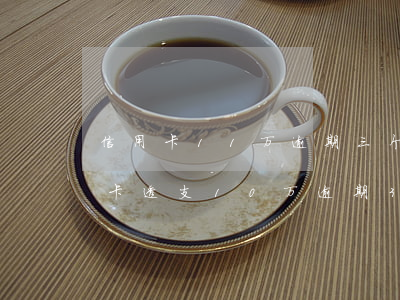 信用卡11万逾期三个月会有什么后果（信用卡透支10万逾期3个月了）