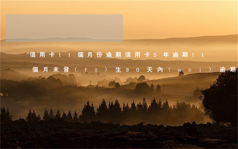 信用卡11個月份逾期(信用卡5年逾期11個月,未發(fā)生90天內(nèi)逾期月)