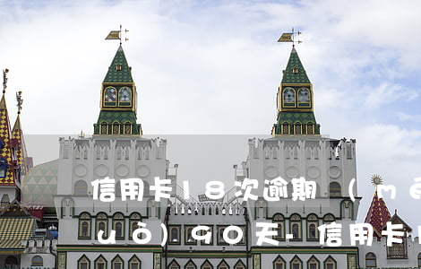 信用卡18次逾期沒(méi)有超過(guò)90天-信用卡18次逾期沒(méi)有超過(guò)90天怎么辦