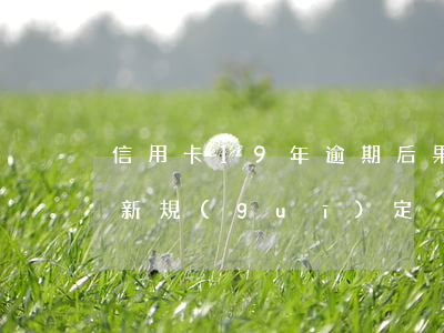 信用卡19年逾期后果(2018信用卡逾期新規(guī)定)