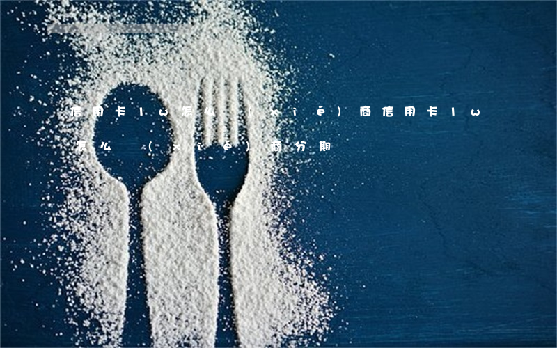 信用卡1w怎么協(xié)商(信用卡1w怎么協(xié)商分期)