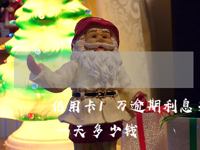 信用卡1万逾期利息多少钱(信用卡1万逾期一天多少钱)