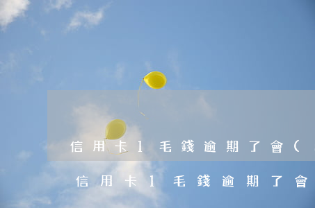 信用卡1毛錢逾期了會(huì)怎樣樣嗎(信用卡1毛錢逾期了會(huì)怎樣樣嗎知乎)