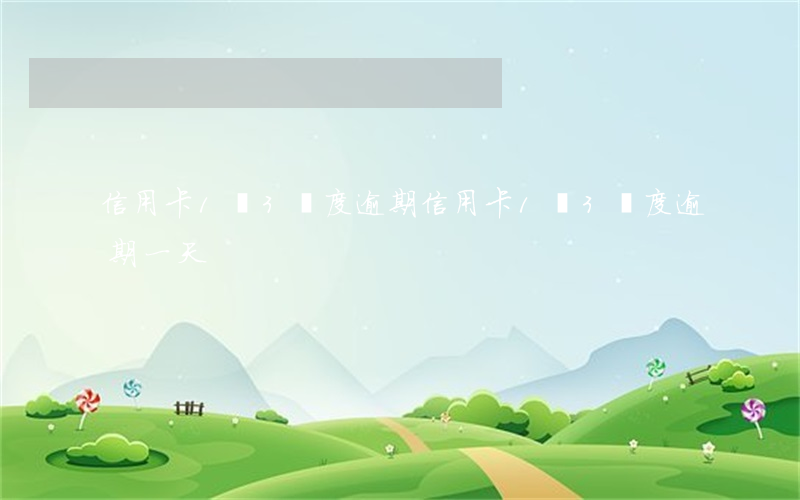 信用卡1萬3額度逾期(信用卡1萬3額度逾期一天)