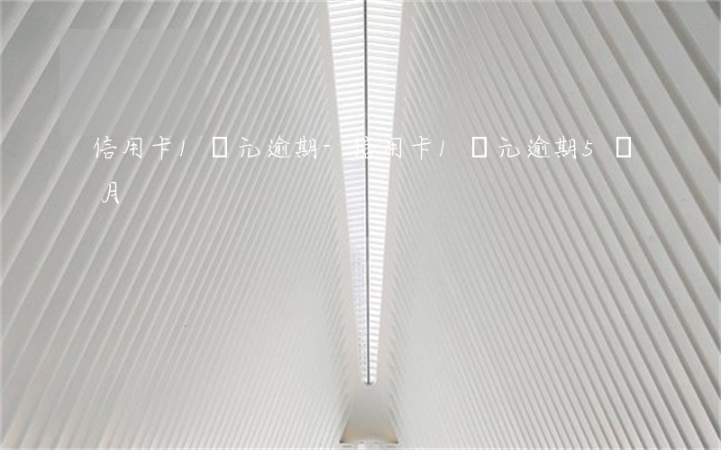信用卡1萬元逾期-信用卡1萬元逾期5個月