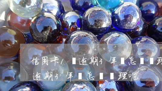 信用卡1萬逾期3年會怎樣處理(信用卡1萬逾期3年會怎樣處理呢)