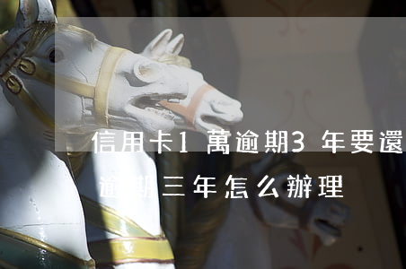 信用卡1萬逾期3年要還多少錢（信用卡1萬逾期三年怎么辦理）