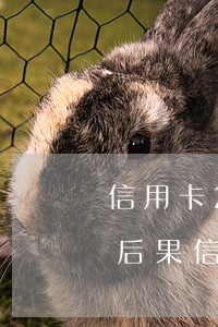 信用卡2000元逾期了半個月才還有什么后果（信用卡逾期后每月還幾百有用嗎）