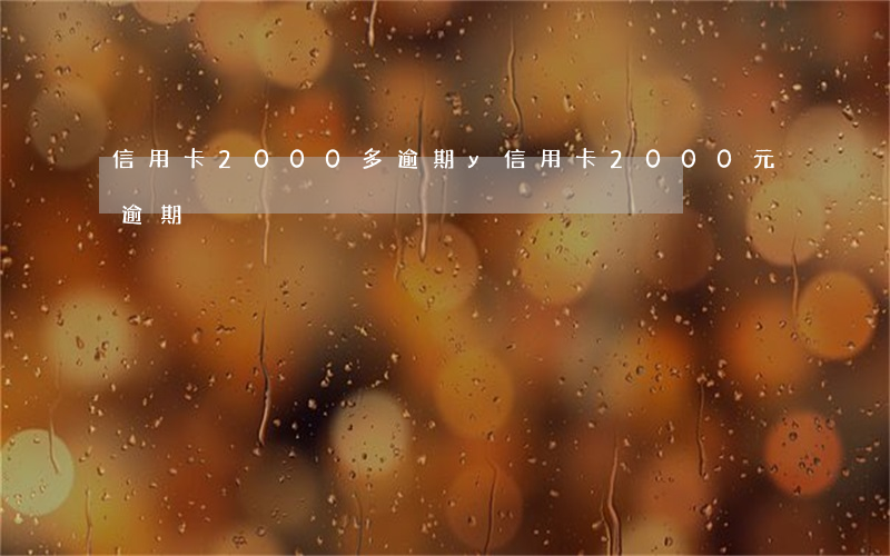 信用卡2000多逾期y(信用卡2000元逾期)