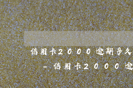 信用卡2000逾期多久會(huì)被起訴-信用卡2000逾期多久會(huì)被起訴呢