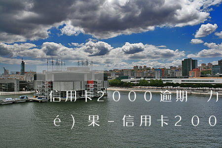 信用卡2000逾期無力償還最壞結(jié)果-信用卡2000元逾期