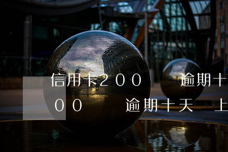 信用卡200塊錢逾期十天還上-信用卡200塊錢逾期十天還上會怎樣