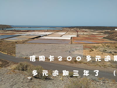 信用卡200多元逾期三年了(信用卡200多元逾期三年了會(huì)怎樣)