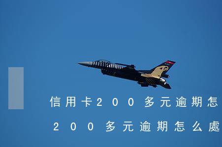 信用卡200多元逾期怎么處理好-信用卡200多元逾期怎么處理好呢