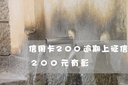 信用卡200逾期上征信影響大嗎(征信逾期200元有影響嗎)