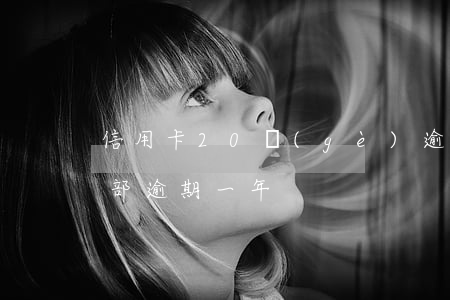 信用卡20個(gè)逾期 10張信用卡全部逾期一年