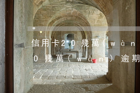 信用卡20幾萬(wàn)逾期-信用卡20幾萬(wàn)逾期了怎么辦