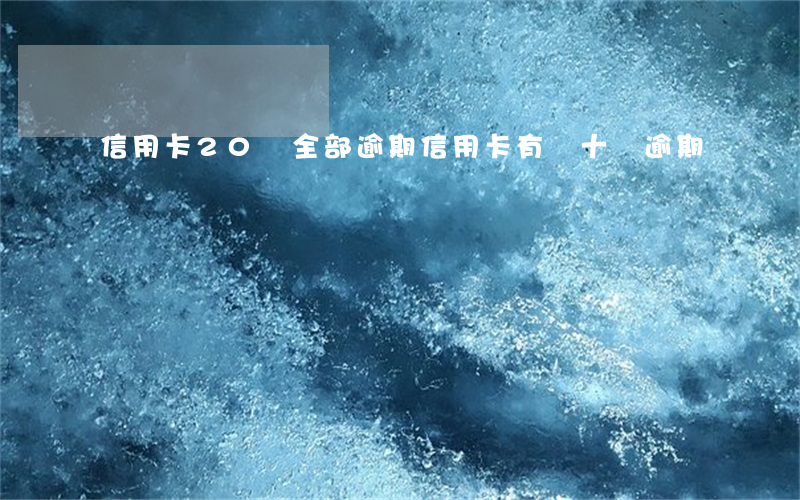信用卡20張全部逾期(信用卡有幾十塊逾期)